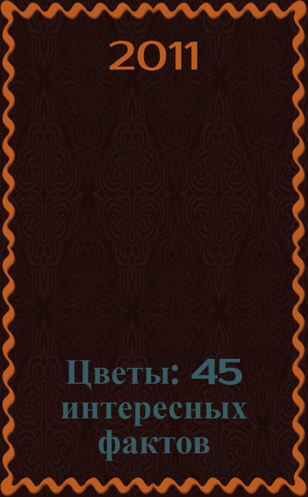 Цветы : 45 интересных фактов : пособие для развивающего обучения : для старшего дошкольного возраста