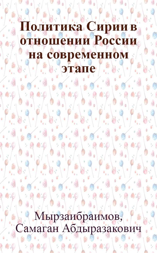 Политика Сирии в отношении России на современном этапе : автореферат диссертации на соискание ученой степени к.полит.н. : специальность 23.00.04