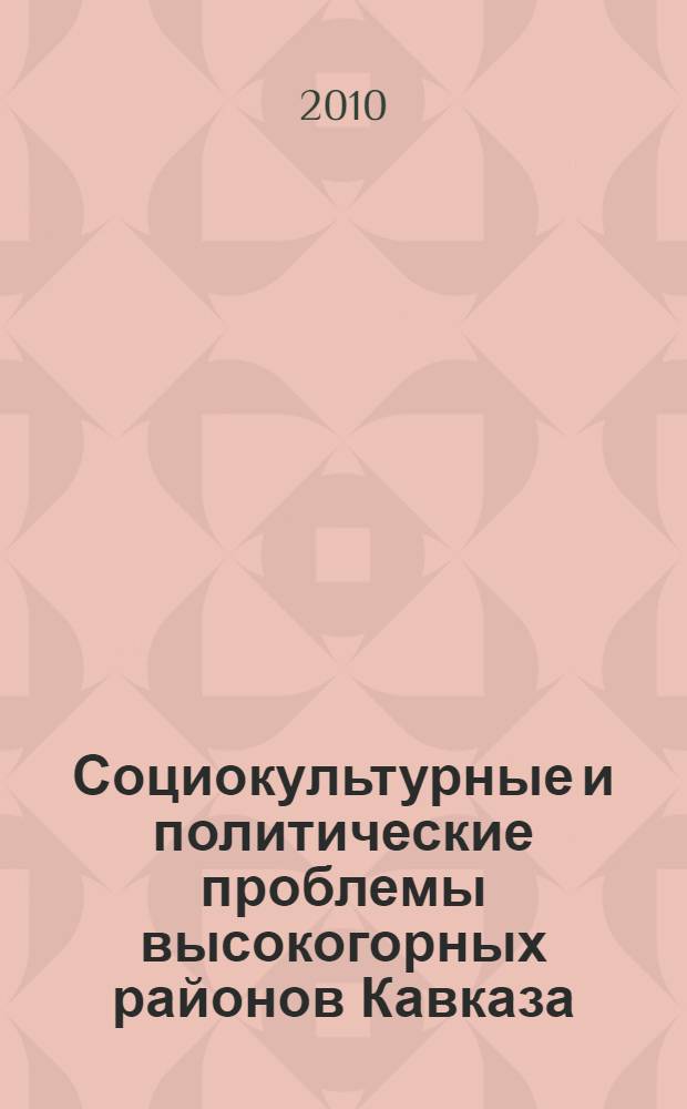 Социокультурные и политические проблемы высокогорных районов Кавказа: прошлое, настоящее, будущее : материалы Всероссийской научной конференции, 28-30 октября 2010 года