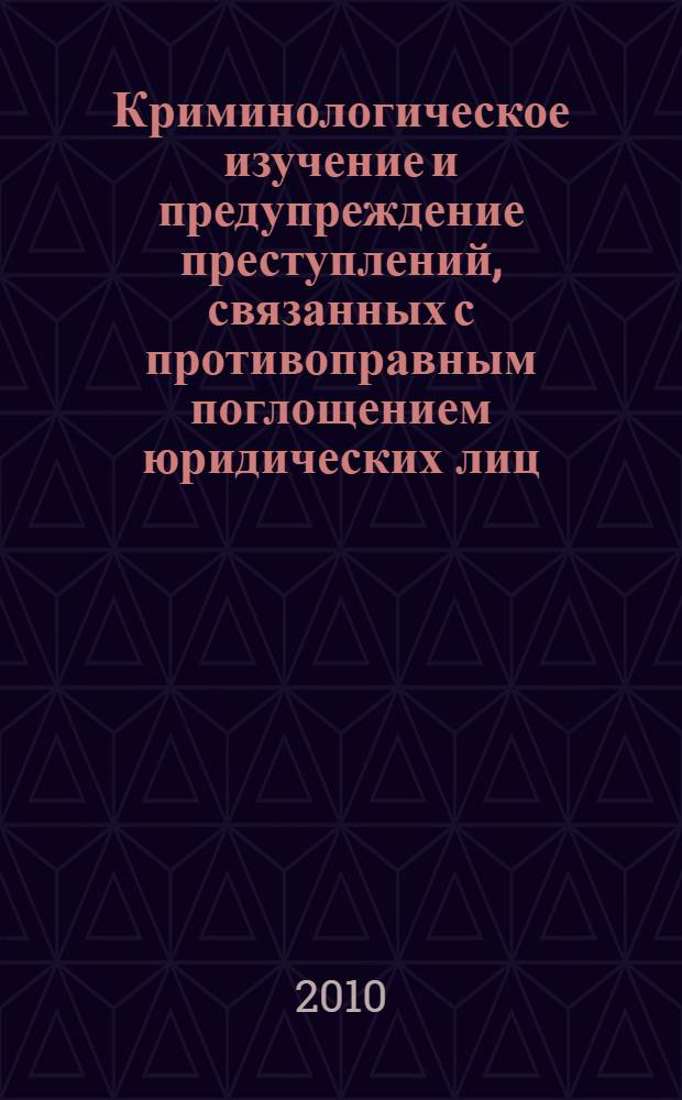Криминологическое изучение и предупреждение преступлений, связанных с противоправным поглощением юридических лиц (рейдерством) : автореферат диссертации на соискание ученой степени кандидата юридических наук : специальность 12.00.08 <Уголовное право и криминология; уголовно-исполнительное право>