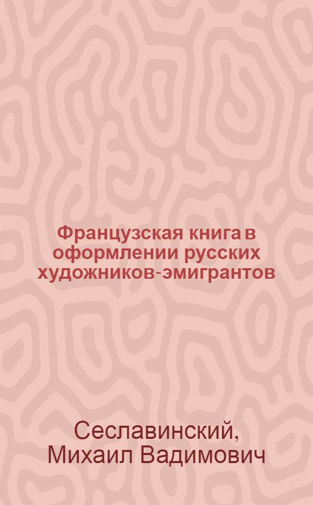 Французская книга в оформлении русских художников-эмигрантов (1920-1940-е годы) : автореферат диссертации на соискание ученой степени кандидата исторических наук : специальность 05.25.03 <Библиотековедение, библиографоведение и книговедение>