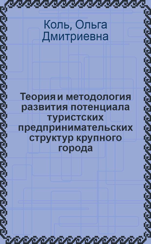 Теория и методология развития потенциала туристских предпринимательских структур крупного города : автореферат диссертации на соискание ученой степени доктора экономических наук : специальность 08.00.05 <Экономика и управление народным хозяйством по отраслям и сферам деятельности>