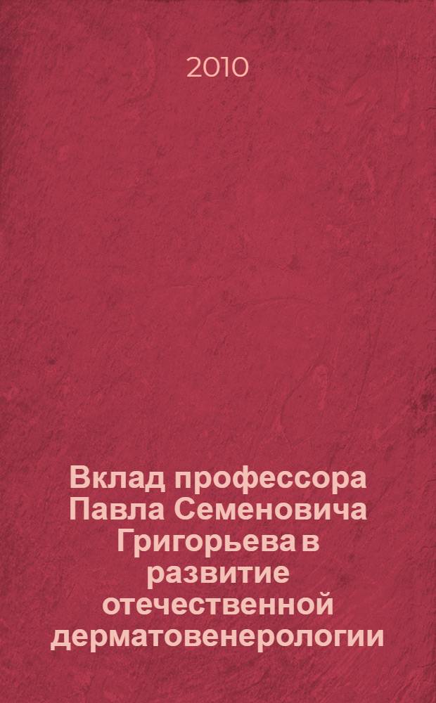 Вклад профессора Павла Семеновича Григорьева в развитие отечественной дерматовенерологии : автореферат диссертации на соискание ученой степени кандидата медицинских наук : специальность 07.00.10 <История науки и техники>