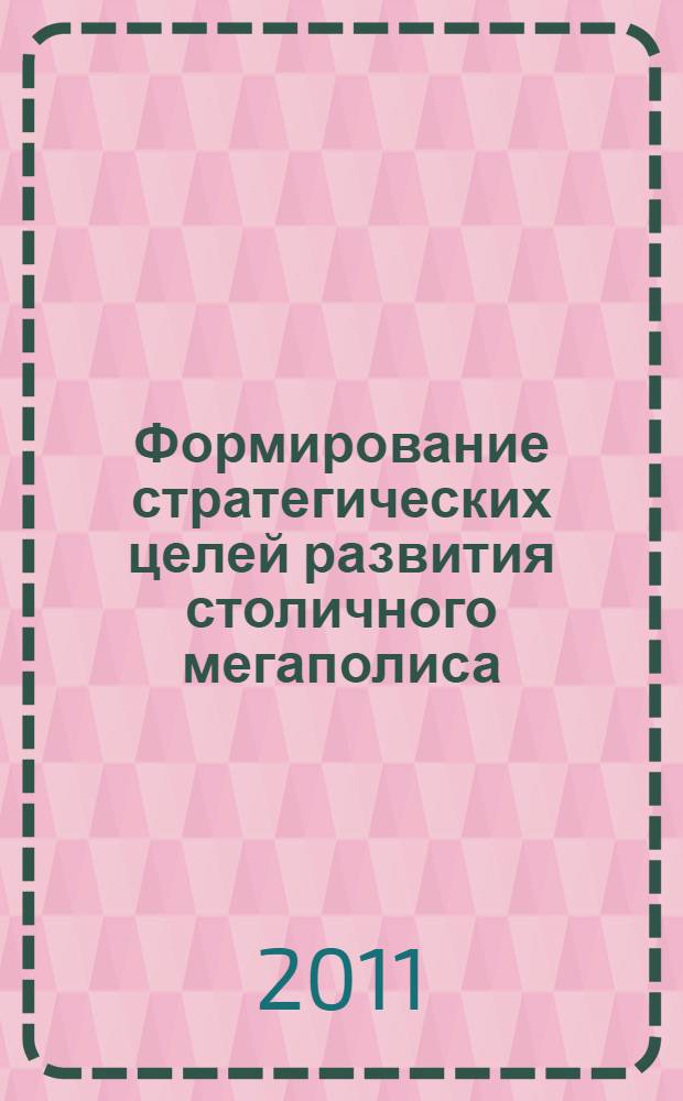 Формирование стратегических целей развития столичного мегаполиса : монография