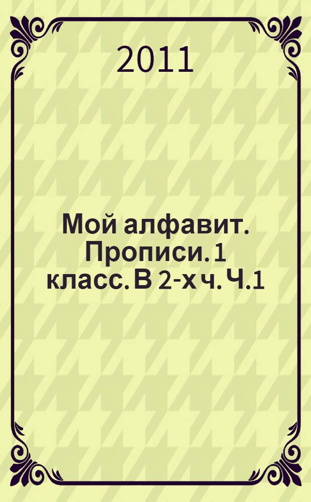 Мой алфавит. Прописи. 1 класс. В 2-х ч. Ч.1
