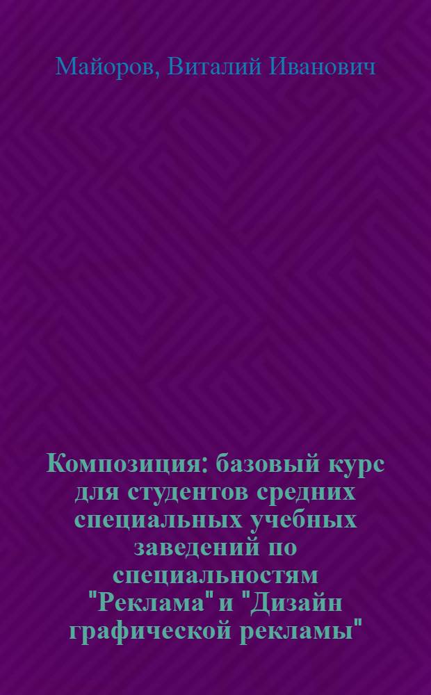 Композиция : базовый курс для студентов средних специальных учебных заведений по специальностям "Реклама" и "Дизайн графической рекламы" : графика, формальная и предметная композиции, средства гармонизации композиции, цвет в композиции, типы и формы композиций, стиль и стилизация формы, пластика, шрифт в композиции, композиция плаката, визуально-информационные формы : учебное пособие