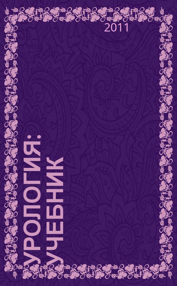 Урология : учебник : для студентов учреждений высшего профессионального образования, обучающихся по специальностям 060101.65 "Лечебное дело", 060103.65 "Педиатрия", 060104.65 "Медико-профилактическое дело" по дисциплине "Урология"