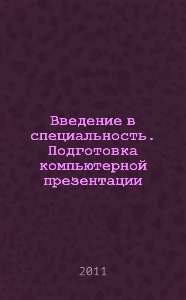 Введение в специальность. Подготовка компьютерной презентации: учеб. пос