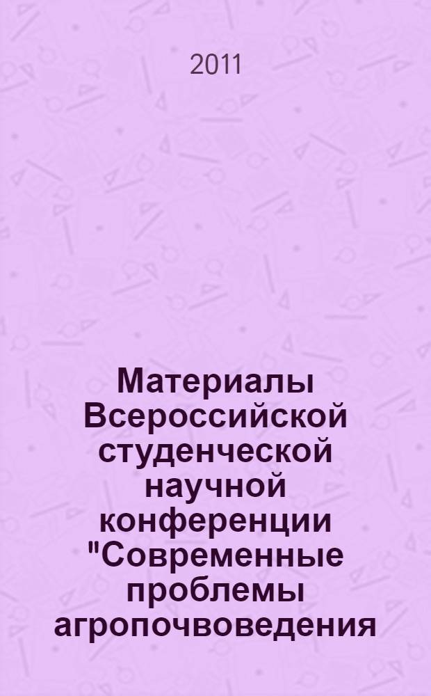 Материалы Всероссийской студенческой научной конференции "Современные проблемы агропочвоведения, агрохимии и агроэкологии", 23 марта 2011 г.