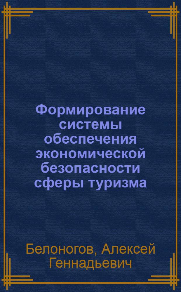 Формирование системы обеспечения экономической безопасности сферы туризма : автореферат диссертации на соискание ученой степени кандидата экономических наук : специальность 08.00.05 <Экономика и управление народным хозяйством по отраслям и сферам деятельности>