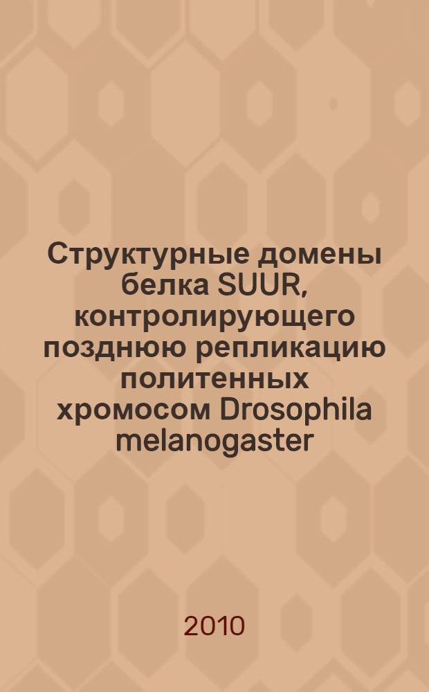 Структурные домены белка SUUR, контролирующего позднюю репликацию политенных хромосом Drosophila melanogaster : автореферат диссертации на соискание ученой степени кандидата биологических наук : специальность 03.01.07 <Молекулярная генетика>