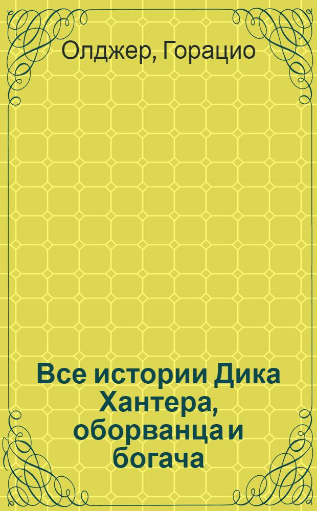 Все истории Дика Хантера, оборванца и богача : повести : для среднего и старшего школьного возраста