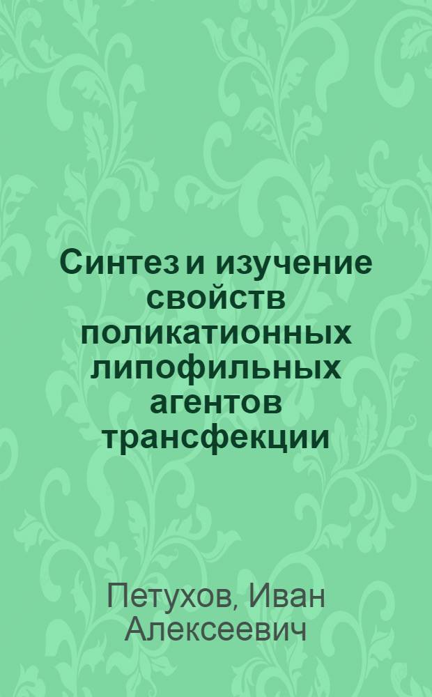 Синтез и изучение свойств поликатионных липофильных агентов трансфекции : автореферат диссертации на соискание ученой степени кандидата химических наук : специальность 02.00.10 <Биоорганическая химия>
