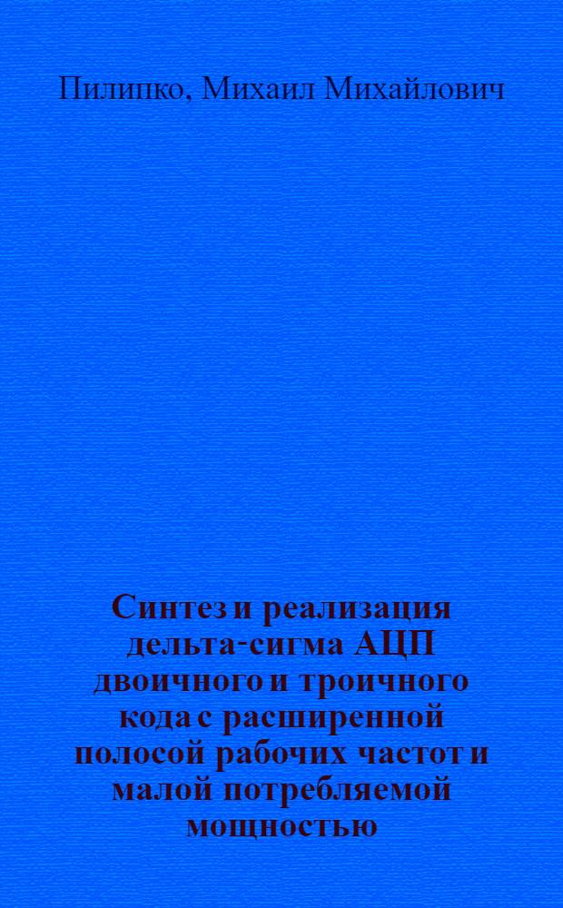 Синтез и реализация дельта-сигма АЦП двоичного и троичного кода с расширенной полосой рабочих частот и малой потребляемой мощностью : автореферат диссертации на соискание ученой степени кандидата технических наук : специальность 05.12.04 <Радиотехника, в том числе системы и устройства телевидения>