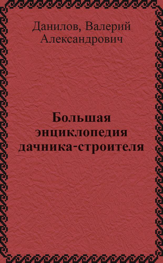 Большая энциклопедия дачника-строителя