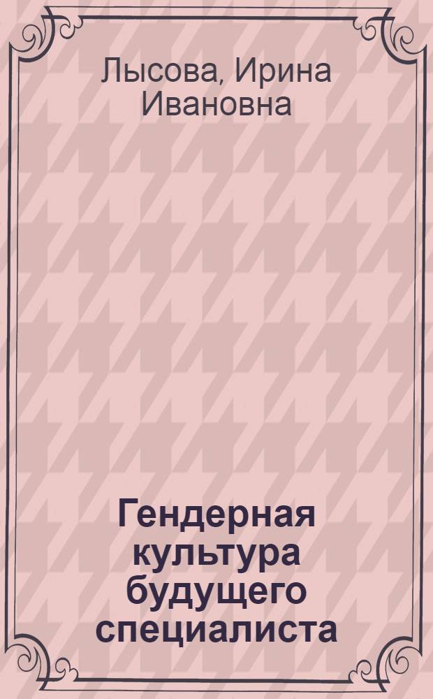 Гендерная культура будущего специалиста: лингводидактический контекст : монография