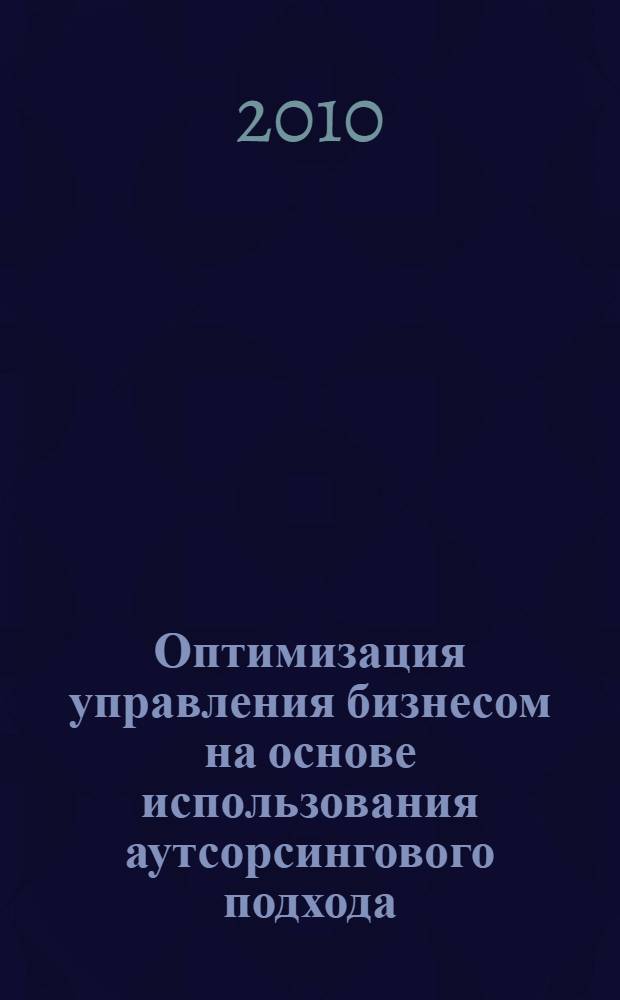 Оптимизация управления бизнесом на основе использования аутсорсингового подхода : автореферат диссертации на соискание ученой степени кандидата экономических наук : специальность 08.00.05 <Экономика и управление народным хозяйством по отраслям и сферам деятельности>