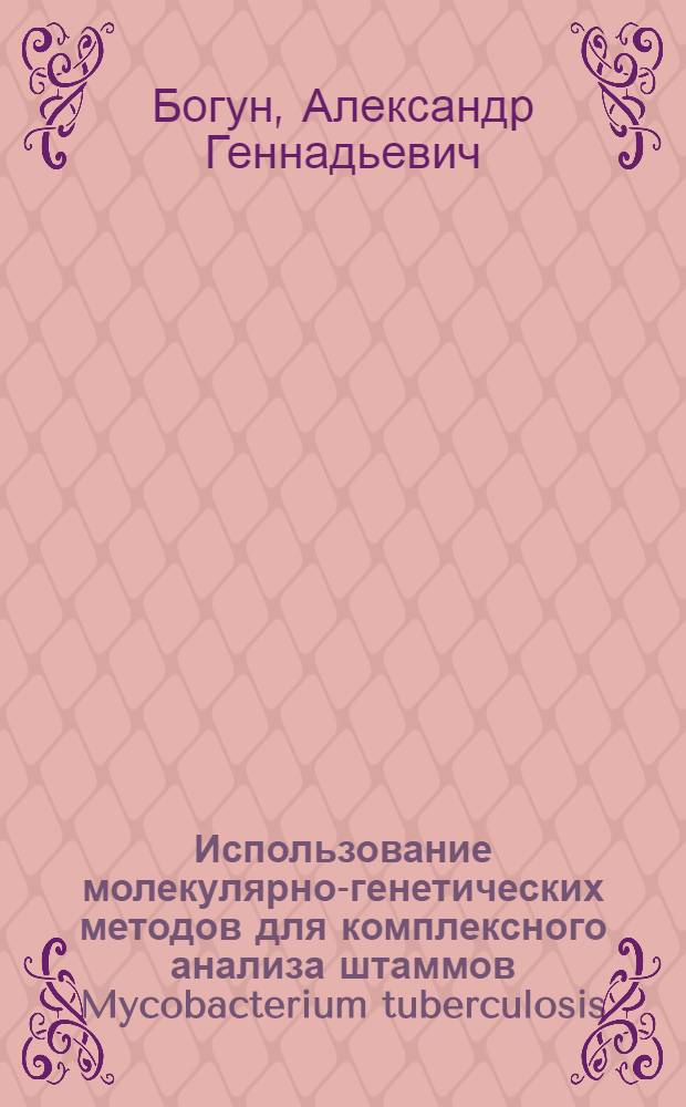 Использование молекулярно-генетических методов для комплексного анализа штаммов Mycobacterium tuberculosis : автореферат диссертации на соискание ученой степени кандидата биологических наук : специальность 03.02.03 <Микробиология>