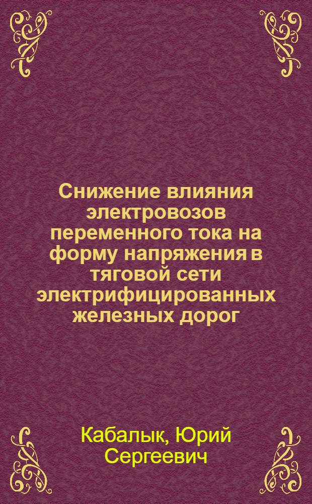 Снижение влияния электровозов переменного тока на форму напряжения в тяговой сети электрифицированных железных дорог : автореферат диссертации на соискание ученой степени кандидата технических наук : специальность 05.22.07 <Подвижной состав железных дорог, тяга поездов и электрификация>