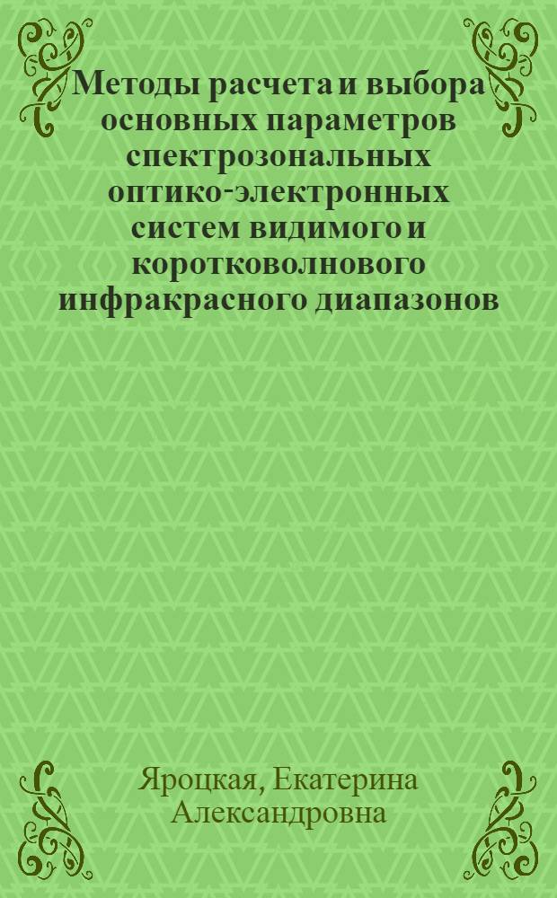 Методы расчета и выбора основных параметров спектрозональных оптико-электронных систем видимого и коротковолнового инфракрасного диапазонов : автореферат диссертации на соискание ученой степени кандидата технических наук : специальность 05.11.07 <Оптические и оптико-электронные приборы и комплексы>