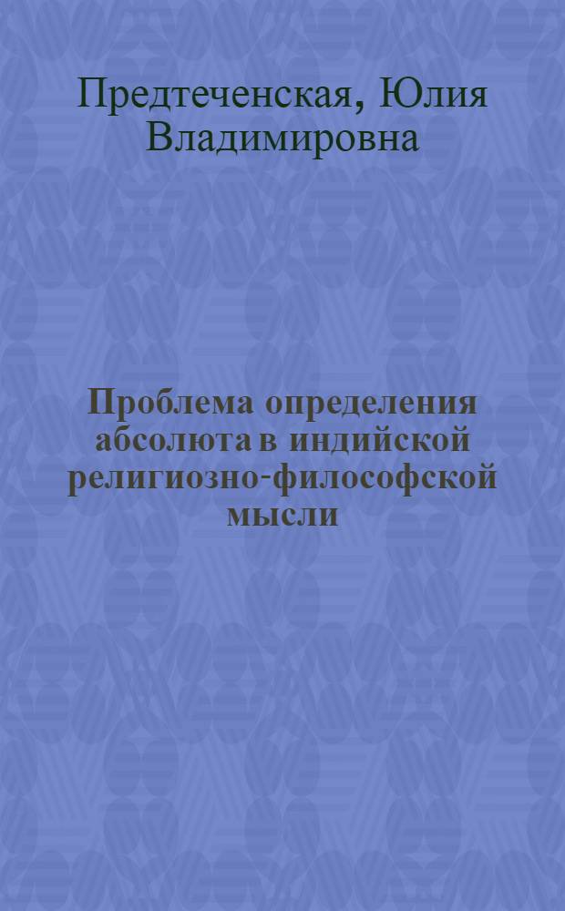 Проблема определения абсолюта в индийской религиозно-философской мысли: формула сат-чит-ананда и ее рецепции в христианской богословской литературе : автореферат диссертации на соискание ученой степени кандидата философских наук : специальность 09.00.03 <История философии>