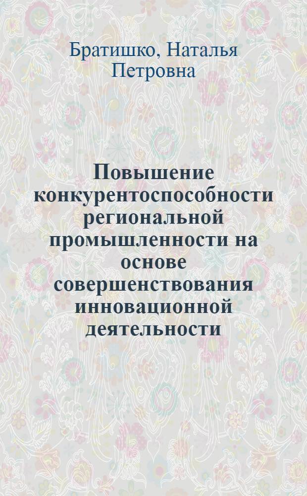Повышение конкурентоспособности региональной промышленности на основе совершенствования инновационной деятельности : автореферат диссертации на соискание ученой степени кандидата экономических наук : специальность 08.00.05 <Экономика и управление народным хозяйством по отраслям и сферам деятельности>