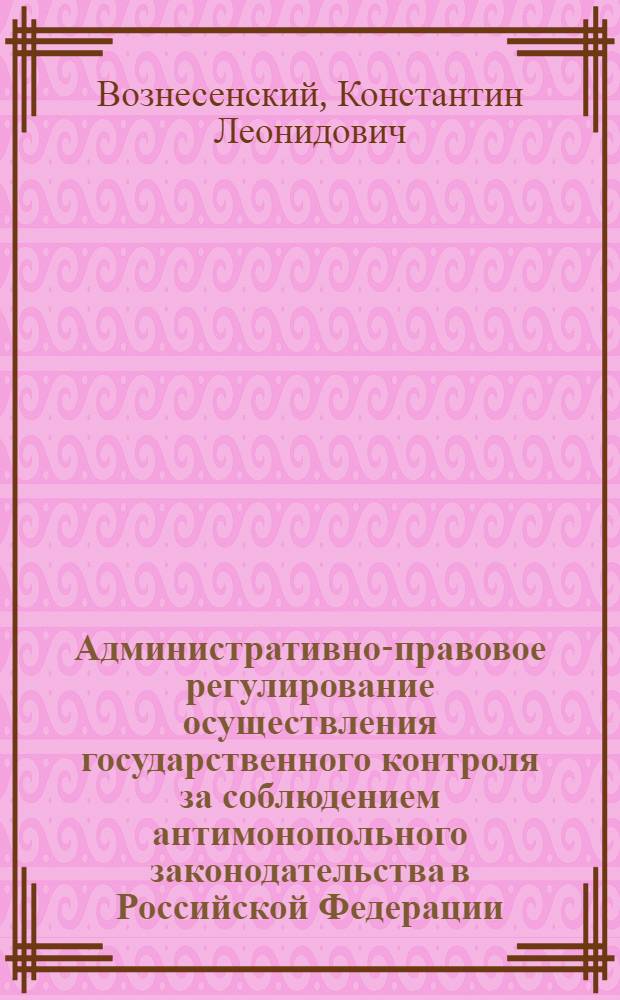 Административно-правовое регулирование осуществления государственного контроля за соблюдением антимонопольного законодательства в Российской Федерации : автореферат диссертации на соискание ученой степени кандидата юридических наук : специальность 12.00.14 <Административное право, финансовое право, информационное право>