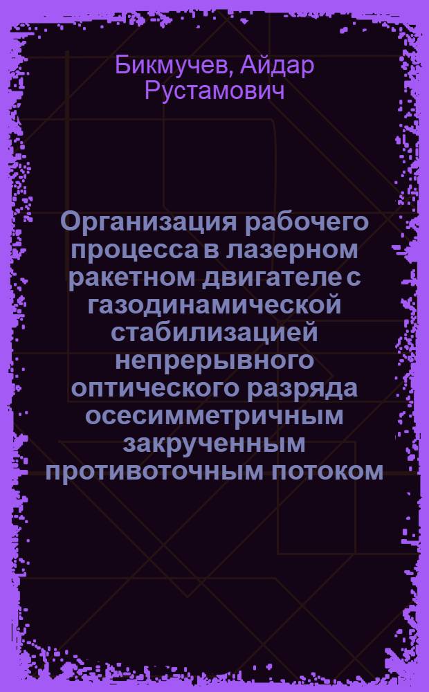 Организация рабочего процесса в лазерном ракетном двигателе с газодинамической стабилизацией непрерывного оптического разряда осесимметричным закрученным противоточным потоком : автореферат диссертации на соискание ученой степени кандидата технических наук : специальность 05.07.05 <Тепловые, электроракетные двигатели и энергоустановки летательных аппаратов> : специальность 01.02.05 <Механика жидкости, газа и плазмы>