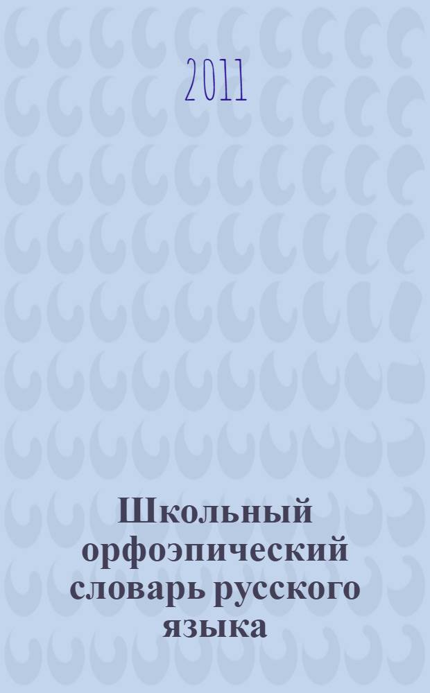 Школьный орфоэпический словарь русского языка : более 4000 слов : все необходимые сведения для сдачи ЕГЭ по русскому языку на 100 баллов