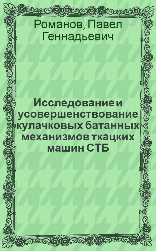 Исследование и усовершенствование кулачковых батанных механизмов ткацких машин СТБ(У) всех типоразмеров, с целью расширения ассортиментных возможностей : автореферат диссертации на соискание ученой степени кандидата технических наук : специальность 05.02.13 <Машины, агрегаты и процессы по отраслям>