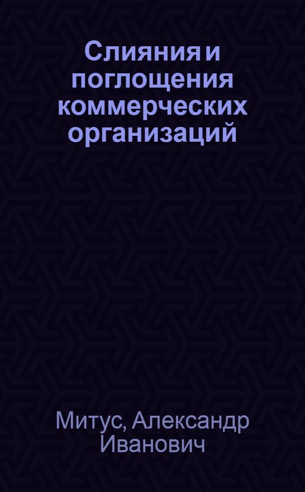 Слияния и поглощения коммерческих организаций : (гражданско-правовой аспект) : автореферат диссертации на соискание ученой степени кандидата юридических наук : специальность 12.00.03 <Гражданское право; предпринимательское право; семейное право; международное частное право>