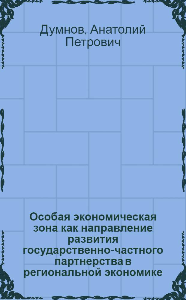 Особая экономическая зона как направление развития государственно-частного партнерства в региональной экономике : автореферат диссертации на соискание ученой степени кандидата экономических наук : специальность 08.00.05 <Экономика и управление народным хозяйством по отраслям и сферам деятельности>