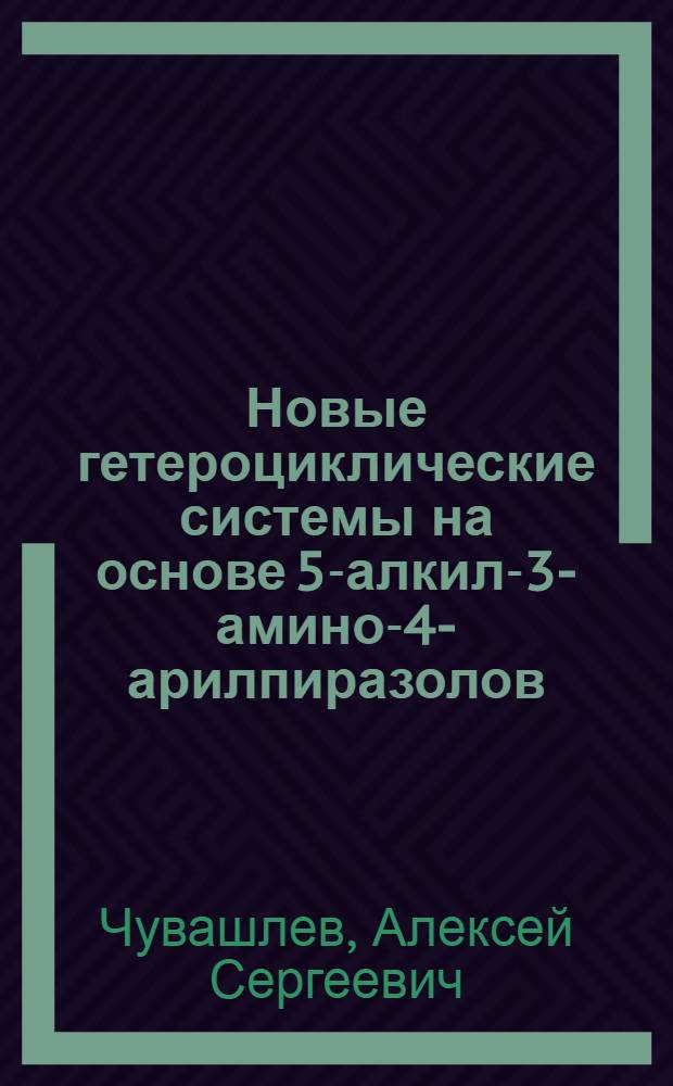 Новые гетероциклические системы на основе 5-алкил-3-амино-4-арилпиразолов : автореферат диссертации на соискание ученой степени кандидата химических наук : специальность 02.00.03 <Органическая химия>