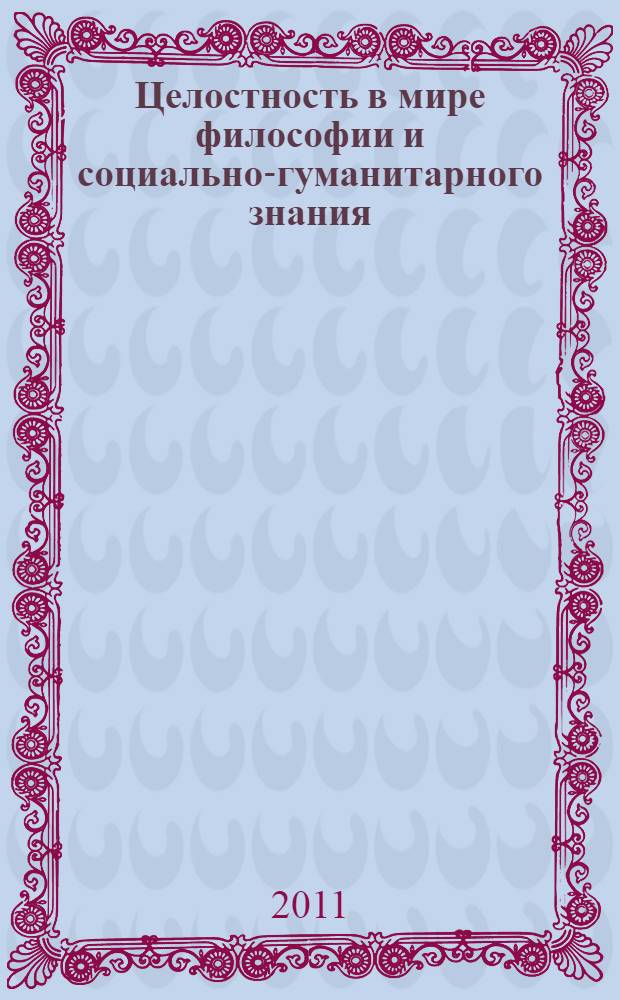 Целостность в мире философии и социально-гуманитарного знания : сборник статей и тезисов докладов I всероссийской научной конференции с международным участием, 19 ноября 2010 г