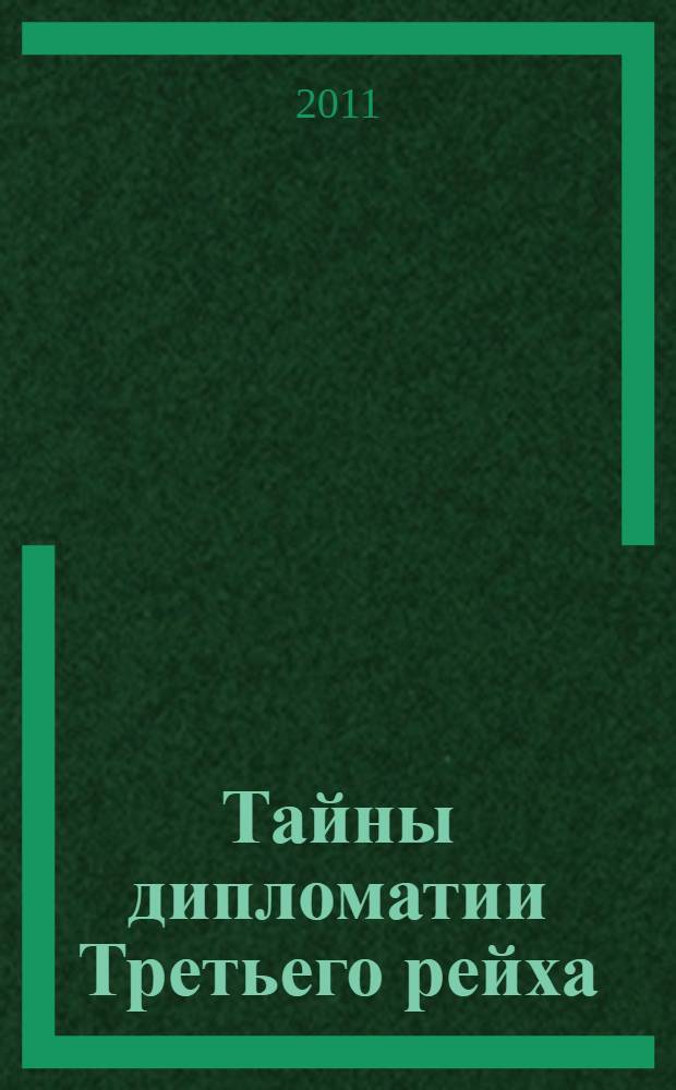 Тайны дипломатии Третьего рейха : германские дипломаты, руководители зарубежных военных миссий, военные и полицейские атташе в советском плену : документы из следственных дел, 1944-1955