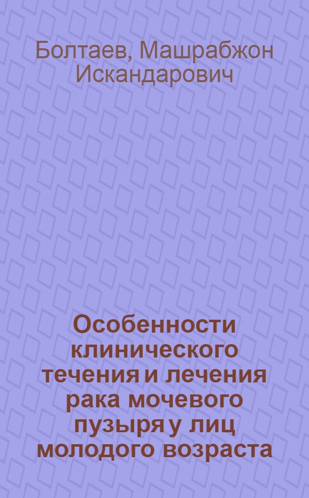 Особенности клинического течения и лечения рака мочевого пузыря у лиц молодого возраста : автореферат диссертации на соискание ученой степени к.м.н. : специальность 14.00.14