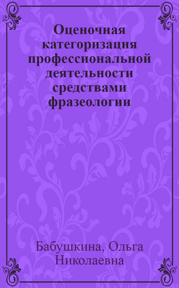 Оценочная категоризация профессиональной деятельности средствами фразеологии : автореферат диссертации на соискание ученой степени кандидата филологических наук : специальность 10.02.19 <Теория языка>