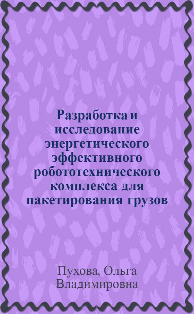 Разработка и исследование энергетического эффективного робототехнического комплекса для пакетирования грузов : автореферат диссертации на соискание ученой степени кандидата технических наук : специальность 05.02.05 <Роботы, мехатроника и робототехнические системы>