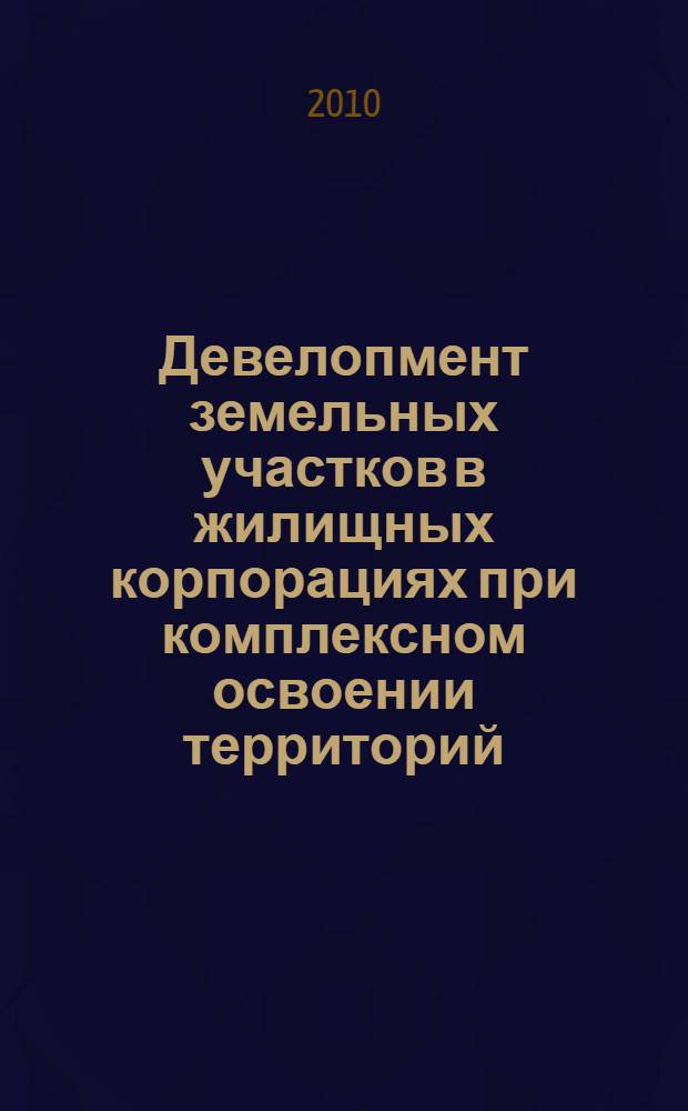 Девелопмент земельных участков в жилищных корпорациях при комплексном освоении территорий : автореферат диссертации на соискание ученой степени кандидата экономических наук : специальность 08.00.05 <Экономика и управление народным хозяйством по отраслям и сферам деятельности>