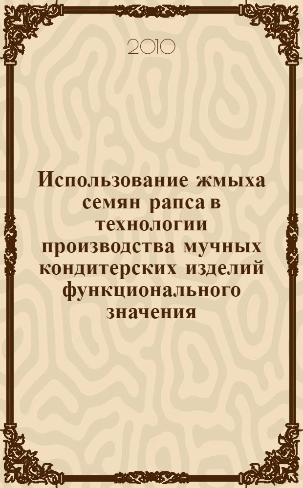 Использование жмыха семян рапса в технологии производства мучных кондитерских изделий функционального значения : автореферат диссертации на соискание ученой степени кандидата сельскохозяйственных наук : специальность 05.18.01 <Технология обработки, хранения и переработки злаковых, бобовых культур, крупянных продуктов, плодовощной продукции и виноградарства>