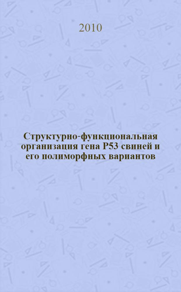 Структурно-функциональная организация гена P53 свиней и его полиморфных вариантов : автореферат диссертации на соискание у : специальность 06.02.01 <Диагностика болезней и терапия животных. Патология, онкология и морфология животных> : специальность 06.02.07 <Разведение, селекция, генетика и воспроизводство сельскохозяйственных животных>