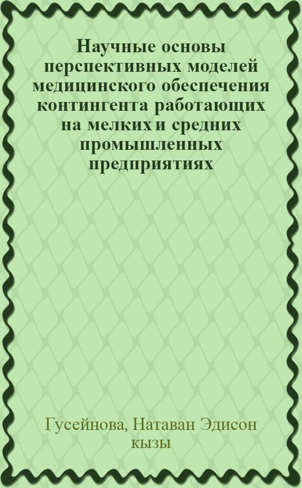 Научные основы перспективных моделей медицинского обеспечения контингента работающих на мелких и средних промышленных предприятиях : автореферат диссертации на соискание ученой степени доктора философии по медицинским наукам д.м.н. : специальность 14.00.33