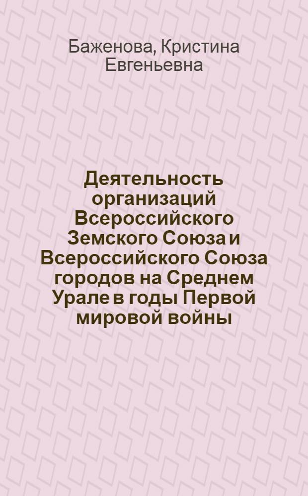 Деятельность организаций Всероссийского Земского Союза и Всероссийского Союза городов на Среднем Урале в годы Первой мировой войны (1914-февраль 1917 гг.) : автореферат диссертации на соискание ученой степени кандидата исторических наук : специальность 07.00.02 <Отечественная история>