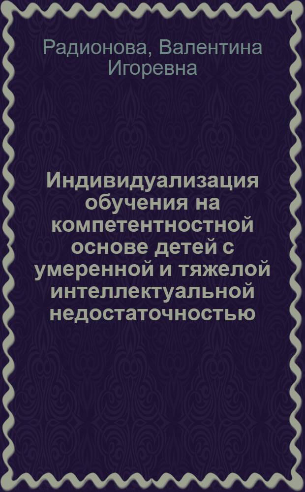 Индивидуализация обучения на компетентностной основе детей с умеренной и тяжелой интеллектуальной недостаточностью : автореферат диссертации на соискание ученой степени к.п.н. : специальность 13.00.03