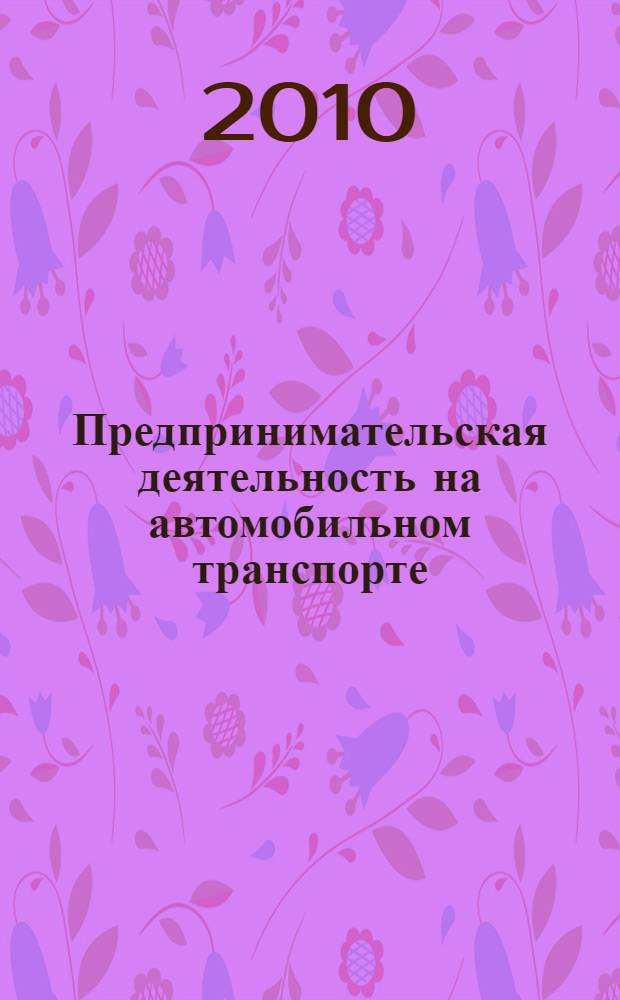 Предпринимательская деятельность на автомобильном транспорте : учебное пособие для студентов, обучающихся по специальности 060800 "Экономика и управление на предприятии транспорта", 190601 - Автомобили и автомобильное хозяйство, 230100 - сервис и техническая экспертиза трансортных и технологических машин и оборудования (Автомобильный транспорт), 230700 - Сервис специализации 230712 - Автосервис, 190702 - Организация и безопасность движения, 190603 - Сервис транспортных т технологических машин и оборудования (автомобильный транспорт)
