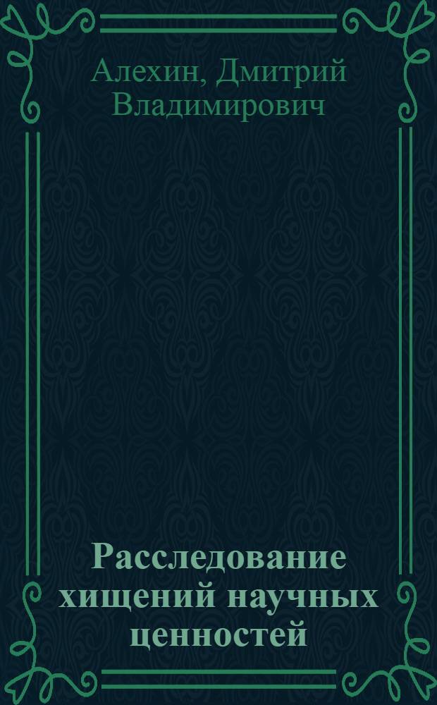 Расследование хищений научных ценностей : монография