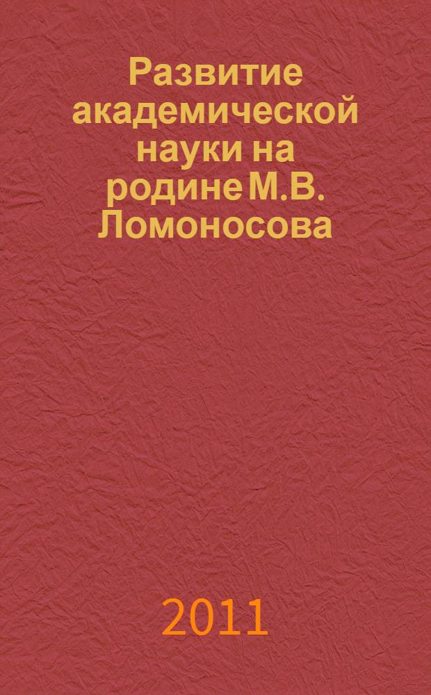 Развитие академической науки на родине М.В. Ломоносова : материалы Международной конференции, 6-7 июня 2011