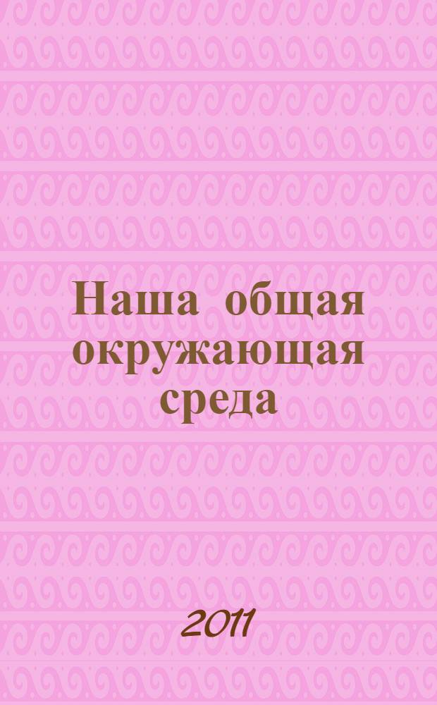 Наша общая окружающая среда : сборник тезисов докладов XII научно-практической конференции молодых ученых, аспирантов и студентов, Липецк, 27 апреля 2011 г
