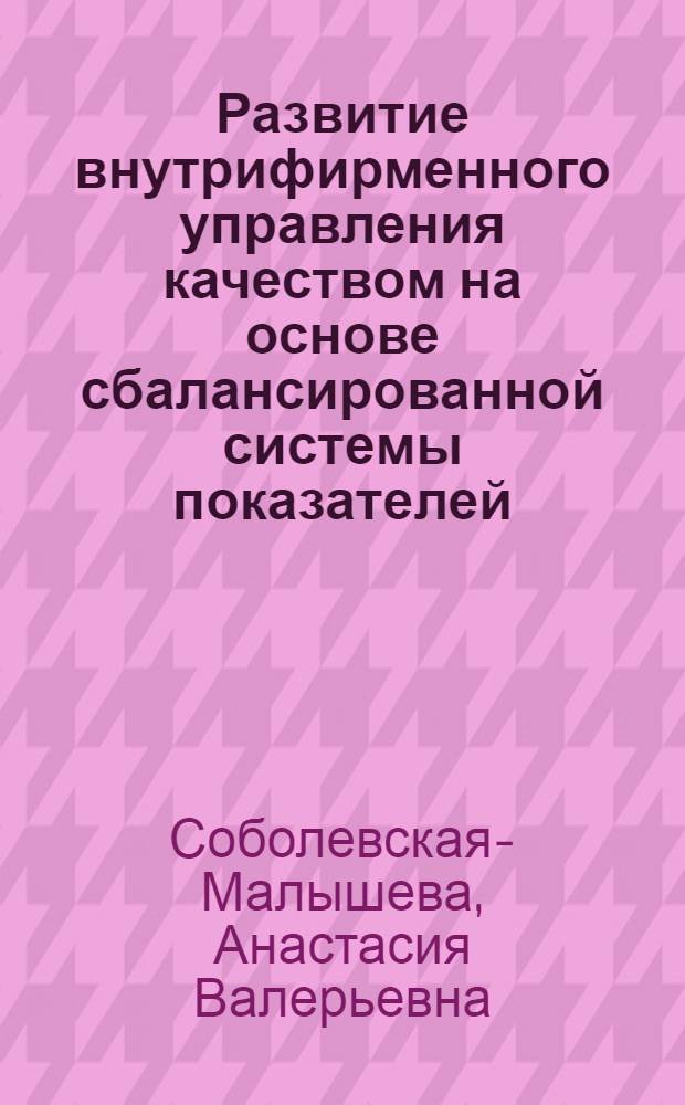 Развитие внутрифирменного управления качеством на основе сбалансированной системы показателей : автореферат диссертации на соискание ученой степени кандидата экономичских наук : специальность 08.00.05 <Экономика и управление народным хозяйством по отраслям и сферам деятельности>