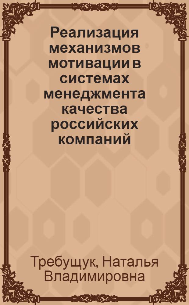 Реализация механизмов мотивации в системах менеджмента качества российских компаний : автореферат диссертации на соискание ученой степени кандидата экономических наук : специальность 08.00.05 <Экономика и управление народным хозяйством по отраслям и сферам деятельности>